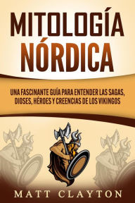 Title: Mitología nórdica: Una fascinante guía para entender las sagas, dioses, héroes y creencias de los vikingos, Author: Matt Clayton