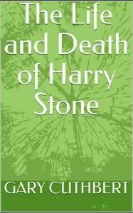 Title: The Life and Death of Harry Stone, Author: Gary Cuthbert