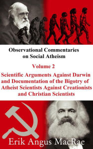 Title: Scientific Arguments Against Darwin and Documentation of the Bigotry of Atheist Scientists Against Creationists and Christian Scientists (Observational Commentaries on Social Atheism, #2), Author: Erik Angus MacRae
