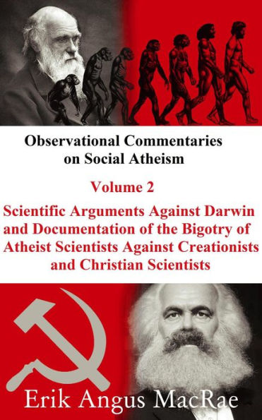 Scientific Arguments Against Darwin and Documentation of the Bigotry of Atheist Scientists Against Creationists and Christian Scientists (Observational Commentaries on Social Atheism, #2)