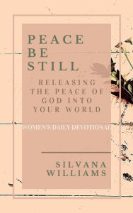 Title: Peace Be Still: Releasing the Peace of God Into Your World, Author: Silvana Williams