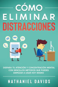 Title: Cómo Eliminar Distracciones: Dispara tu Atención y Concentración Mental con Sencillos Métodos que Puedes Empezar a Usar Hoy Mismo, Author: Nathaniel Davids