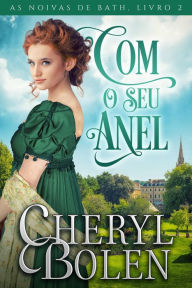 Title: Com O Seu Anel (As Noivas de Bath, Livro 2, #2), Author: Cheryl Bolen