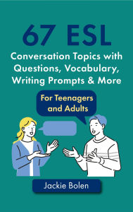 Title: 67 ESL Conversation Topics with Questions, Vocabulary, Writing Prompts & More: For Teenagers and Adults, Author: Jackie Bolen