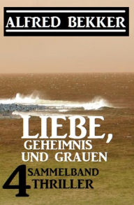 Title: Liebe, Geheimnis und Grauen: Sammelband 4 Thriller, Author: Alfred Bekker