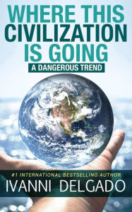 Title: Where This Civilization is Going: A Dangerous Trend, Author: Ivanni Delgado