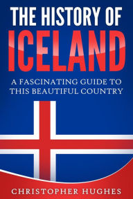 Title: The History of Iceland: A Fascinating Guide to this Beautiful Country, Author: Christopher Hughes