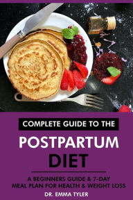 Title: Complete Guide to the Postpartum Diet: A Beginners Guide & 7-Day Meal Plan for Health & Weight Loss, Author: Dr. Emma Tyler