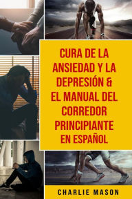 Title: Cura de la ansiedad y la depresión & El Manual del Corredor Principiante En Español, Author: Charlie Mason