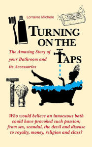 Title: Turning On The Taps - The Amazing Story of your Bathroom and its Accessories, Author: Lorraine Michele