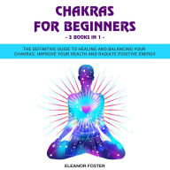 Title: Chakras for Beginners: 3 Books in 1: The Definitive Guide to Healing and Balancing Your Chakras. Improve Your Health and Radiate Positive Energy, Author: Eleanor Foster