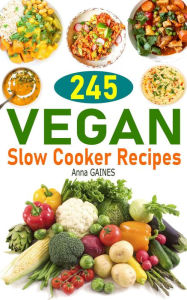 Title: 245 Vegan Slow Cooker Recipes: Plant Based Slow Cooker Cookbook, Author: Anna GAINES