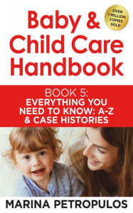 Title: Everything You Need To Know A-Z and Case Histories (Baby & Child Care Handbook, #5), Author: MARINA PETROPULOS