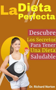 Title: La Dieta Perfecta: Descubre Los Secretos Para Tener Una Dieta Saludable, Author: Dr. Richard Norton