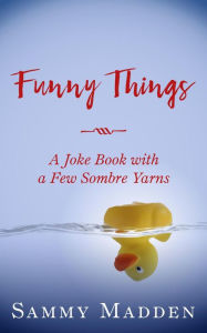 Title: Funny Things: A Joke Book With a Few Sombre Yarns, Author: Sammy Madden