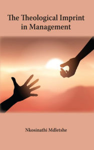 Title: The Theological Imprint in Management, Author: Nkosinathi Mdletshe