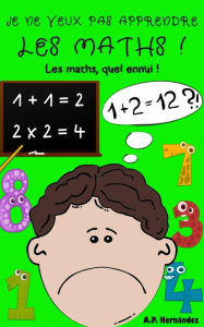 Title: Je ne veux pas apprendre les maths ! (Je ne veux pas... !, #7), Author: A.P. Hernández