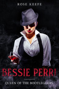 Title: Bessie Perri: Queen of the Bootleggers (Organized Crime, #1), Author: Rose Keefe