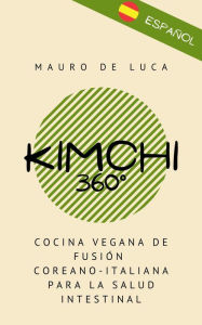 Title: Kimchi 360°: Cocina vegana de fusión coreano-italiana para la salud intestinal, Author: Mauro De Luca