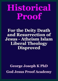 Title: Historical Proof for the Deity Death and Resurrection of Jesus - Atheism Islam Liberal Theology Disproved, Author: GEORGE JOSEPH