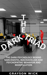 Title: The Dark Triad: The Dark Psychology Behind Narcissistic, Machiavellian and Psychopathic Behavior and Manipulation, Author: Grayson Wick