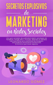 Title: Secretos Explosivos de Marketing en Redes Sociales; Una guía completa de publicidad digital: estrategias de Facebook, Instagram, Google SEO y Youtube., Author: Leonardo Gómez