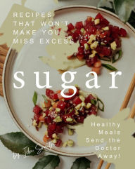 Title: Recipes That Won't Make You Miss Excess Sugar: Healthy Meals Send the Doctor Away!, Author: Ida Smith