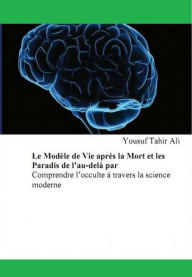 Title: Le Modèle de Vie après la Mort et les Paradis de l'au-delà, Author: Yousuf Tahir Ali