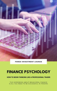Title: Finance Psychology: How To Begin Thinking Like A Professional Trader (This Workbook About Behavioral Finance Is All You Need To Be Successful In Trading), Author: Forex Investment Lounge
