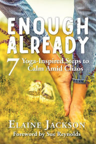 Title: Enough Already: 7 Yoga-Inspired Steps to Calm Amid Chaos, Author: Elaine Jackson