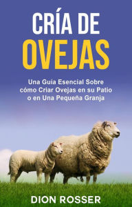 Title: Cría de ovejas: Una guía esencial sobre cómo criar ovejas en su patio o en una pequeña granja, Author: Dion Rosser