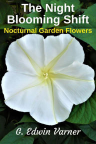 Title: The Night-Blooming Shift: Nocturnal Garden Flowers, Author: G. Edwin Varner
