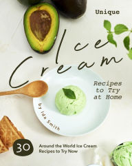 Title: Unique Ice Cream Recipes to Try at Home: 30 Around the World Ice Cream Recipes to Try Now, Author: Ida Smith