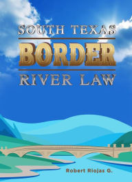 Title: South Texas Border River Law, Author: Robert Riojas G