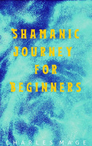 Title: Shamanic Journey for Beginners, Author: Charles Mage