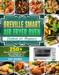 Title: Breville Smart Air Fryer Oven Cookbook for Beginners:250+ Easy & Delicious Air Fryer Oven Recipes for Healthy Meals, Author: Dash Sam