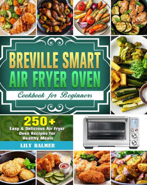 Breville Smart Air Fryer Oven Cookbook for Beginners:250+ Easy & Delicious Air Fryer Oven Recipes for Healthy Meals