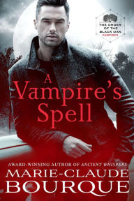Title: A Vampire's Spell (The Order of the Black Oak - Vampires, #1), Author: Marie-Claude Bourque