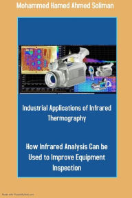 Title: Industrial Applications of Infrared Thermography: How Infrared Analysis Can be Used to Improve Equipment Inspection, Author: Mohammed Hamed Ahmed Soliman