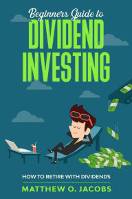 Title: Beginners Guide to Dividend Investing: How to Retire with Dividends (Dividend Investing Beginners Guide), Author: Matthew O. Jacobs