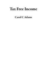 Title: Tax Free Income, Author: Carol C Adams
