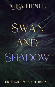 Title: Swan and Shadow (Ordinary Sorcery), Author: Alea Henle