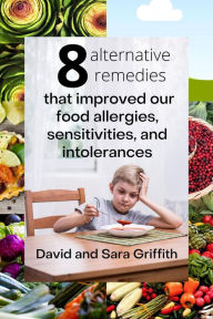 Title: 8 Alternative Remedies that Improved our Food Allergies, Sensitivities, and Intolerances, Author: Sara Griffith