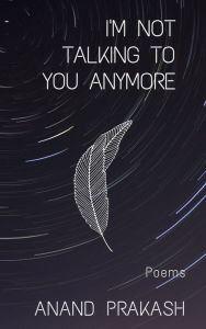 Title: I'm Not Talking To You Anymore: Poems (Poetry Books), Author: Anand Prakash