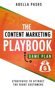 Title: The Content Marketing Playbook - Strategies to Attract the Right Customers, Author: Adella Pasos