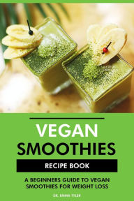 Title: Vegan Smoothies Recipe Book: A Beginners Guide to Vegan Smoothies for Weight Loss, Author: Dr. Emma Tyler