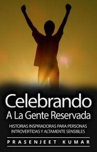 Title: Celebrando A La Gente Reservada: Historias Inspiradoras Para Personas Introvertidas Y Altamente Sensibles (Fénix Tranquilo, #1), Author: Prasenjeet Kumar