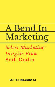 Title: A Bend In Marketing : Select Marketing Insights From Seth Godin, Author: Rohan Bhardwaj