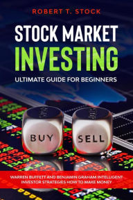 Title: Stock Market Investing Ultimate Guide For Beginners: Warren Buffett and Benjamin Graham Intelligent Investor Strategies How to Make Money (Stock Market Investing Books), Author: Robert T. Stock
