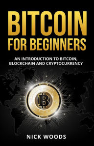 Title: Bitcoin for Beginners - An Introduction to Bitcoin, Blockchain and Cryptocurrency, Author: Nick Woods